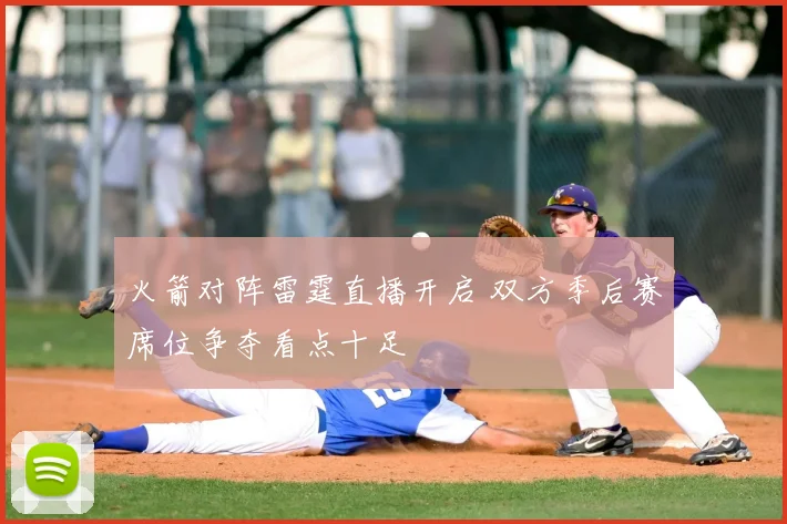 火箭对阵雷霆直播开启 双方季后赛席位争夺看点十足