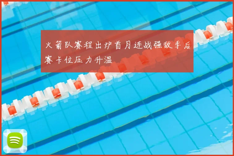 火箭队赛程出炉首月连战强敌季后赛卡位压力升温