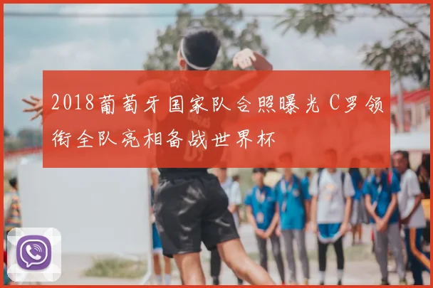 2018葡萄牙国家队合照曝光 C罗领衔全队亮相备战世界杯