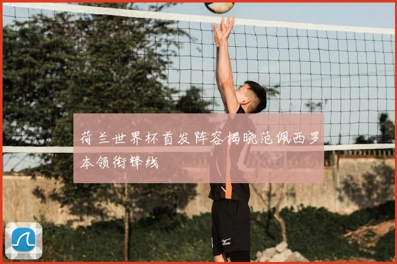 荷兰世界杯首发阵容揭晓范佩西罗本领衔锋线