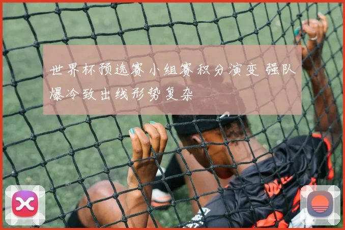 世界杯预选赛小组赛积分演变 强队爆冷致出线形势复杂